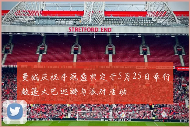 曼城庆祝夺冠盛典定于5月25日举行敞篷大巴巡游与派对活动
