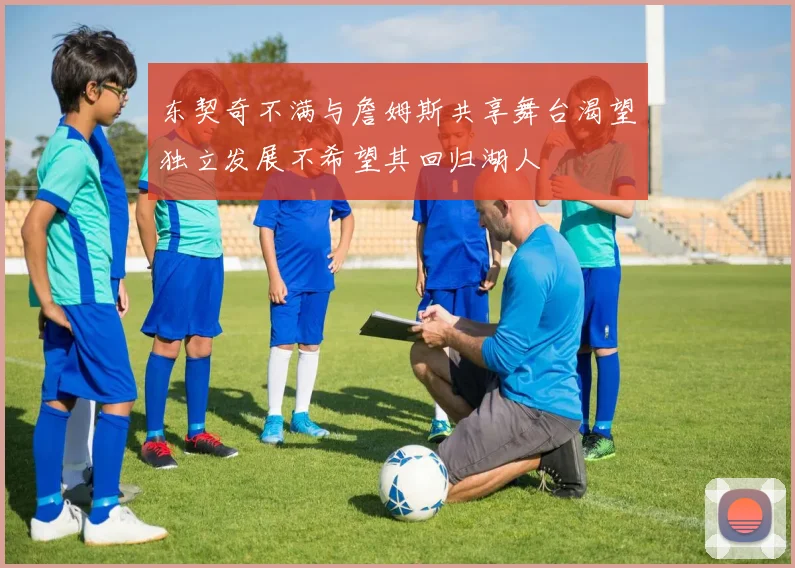 东契奇不满与詹姆斯共享舞台渴望独立发展不希望其回归湖人