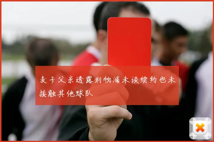 麦卡父亲透露利物浦未谈续约也未接触其他球队