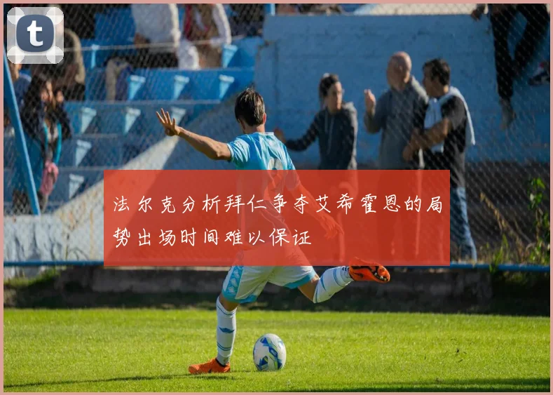 法尔克分析拜仁争夺艾希霍恩的局势出场时间难以保证
