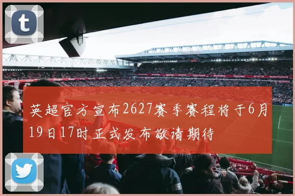 英超官方宣布2627赛季赛程将于6月19日17时正式发布敬请期待