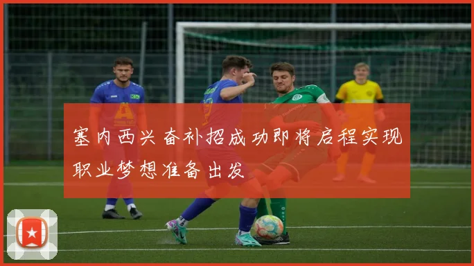 塞内西兴奋补招成功即将启程实现职业梦想准备出发